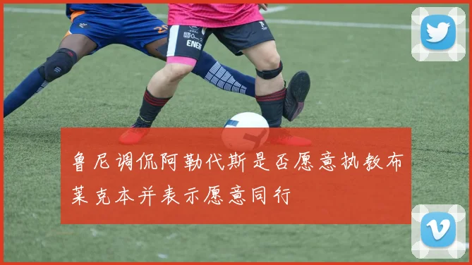 鲁尼调侃阿勒代斯是否愿意执教布莱克本并表示愿意同行