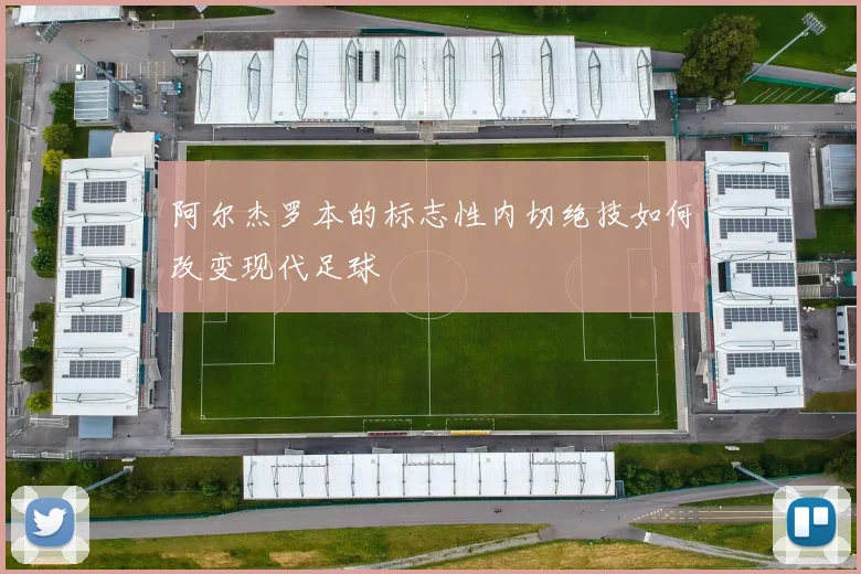阿尔杰罗本的标志性内切绝技如何改变现代足球