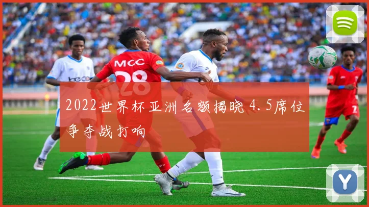 2022世界杯亚洲名额揭晓 4.5席位争夺战打响